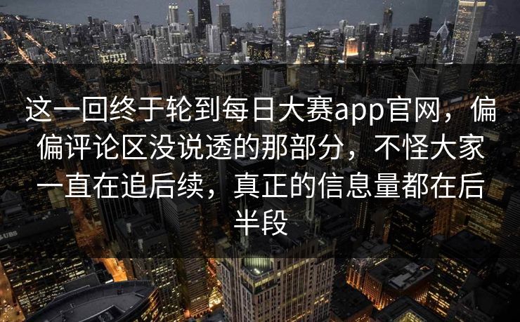 这一回终于轮到每日大赛app官网，偏偏评论区没说透的那部分，不怪大家一直在追后续，真正的信息量都在后半段