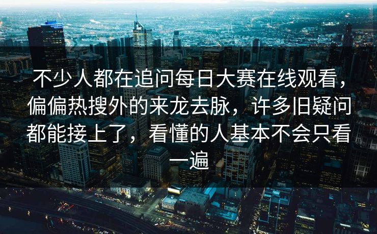 不少人都在追问每日大赛在线观看，偏偏热搜外的来龙去脉，许多旧疑问都能接上了，看懂的人基本不会只看一遍