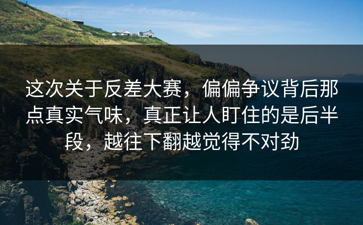 这次关于反差大赛，偏偏争议背后那点真实气味，真正让人盯住的是后半段，越往下翻越觉得不对劲