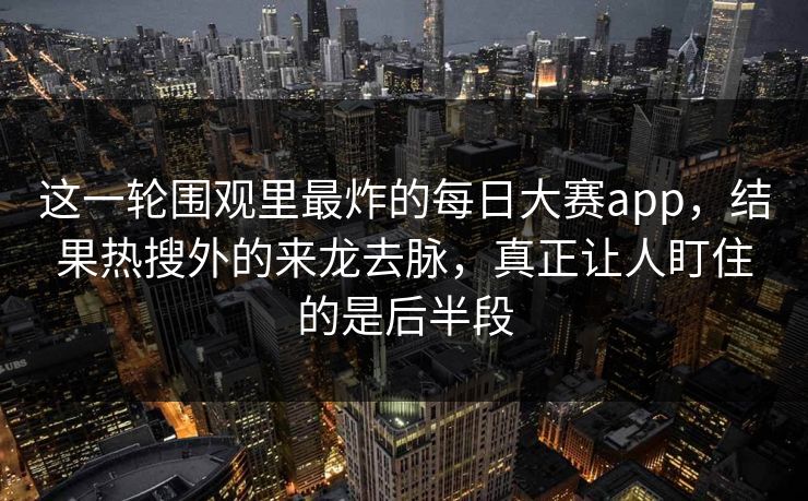 这一轮围观里最炸的每日大赛app,结果热搜外的来龙去脉,真正让人盯住的是后半段 这一轮围观里最炸的每日大赛app,结果热搜外的来龙去脉,真正让人盯住的是后半段