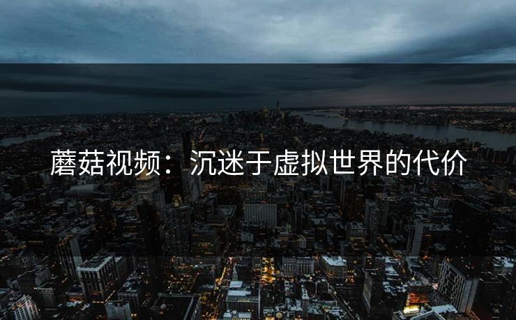 蘑菇视频：沉迷于虚拟世界的代价