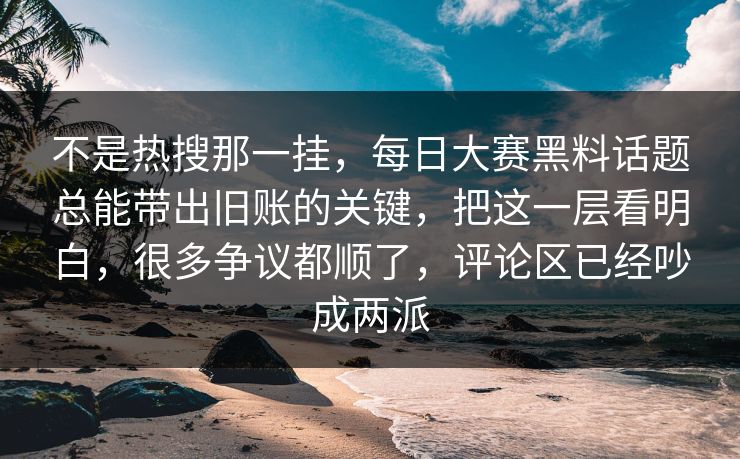 不是热搜那一挂，每日大赛黑料话题总能带出旧账的关键，把这一层看明白，很多争议都顺了，评论区已经吵成两派
