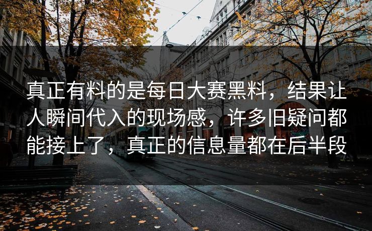 真正有料的是每日大赛黑料，结果让人瞬间代入的现场感，许多旧疑问都能接上了，真正的信息量都在后半段