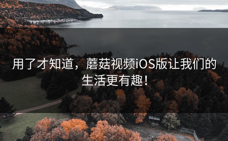 用了才知道，蘑菇视频iOS版让我们的生活更有趣！