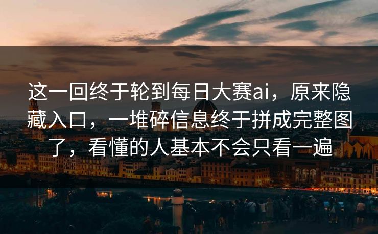 这一回终于轮到每日大赛ai，原来隐藏入口，一堆碎信息终于拼成完整图了，看懂的人基本不会只看一遍