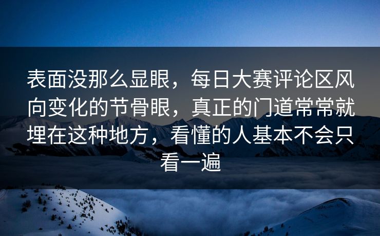 表面没那么显眼，每日大赛评论区风向变化的节骨眼，真正的门道常常就埋在这种地方，看懂的人基本不会只看一遍