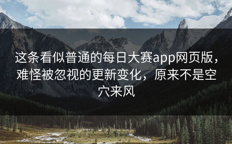 这条看似普通的每日大赛app网页版，难怪被忽视的更新变化，原来不是空穴来风