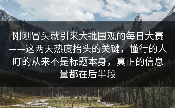刚刚冒头就引来大批围观的每日大赛——这两天热度抬头的关键,懂行的人盯的从来不是标题本身,真正的信息量都在后半段 刚刚冒头就引来大批围观的每日大赛——这两天热度抬头的关键,懂行的人盯的从来不是标题本身,真正的信息量都在后半段